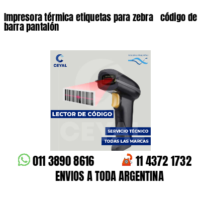 Impresora térmica etiquetas para zebra  código de barra pantalón